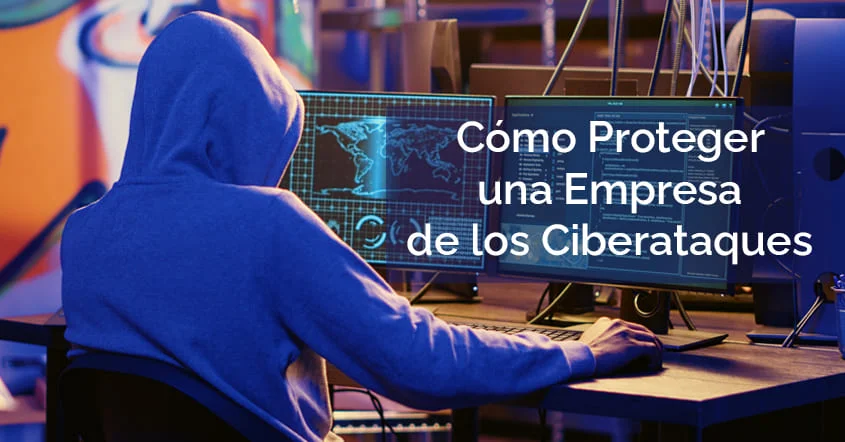 Cómo Proteger una Empresa de los Ciberataques